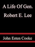 A Life Of Gen. Robert E. Lee - John Esten Cooke