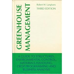 Greenhouse Management: A Guide to Structures, Environmental Control, Materials Handling, Crop Programming and Business Analysis