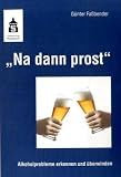 "Na dann prost": Alkoholprobleme erkennen und �berwinden