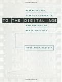 To the Digital Age: Research Labs, Start-up Companies, and the Rise of MOS Technology (Johns Hopkins Studies in the History of Technology)