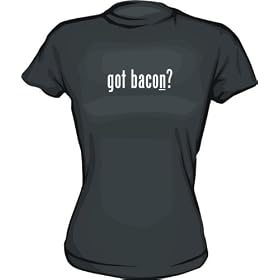 got bacon? Women's tee Shirt in 6 Colors Small thru XXL