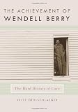 The achievement of Wendell Berry : the hard history of love