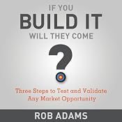 Three Steps to Test and Validate Any Market Opportunity: If You Build It Will They Come | [Rob Adams]