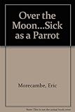 Over the moon _ sick as a parrot : starring Eric Morecambe