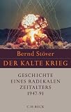 Der Kalte Krieg 1947-1991: Geschichte eines radikalen Zeitalters