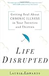 Life Disrupted: Getting Real About Chronic Illness in Your Twenties and Thirties