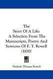 The Story Of A Life: A Selection From The Manuscripts, Poetry And Sermons Of F. T. Rowell (1870)