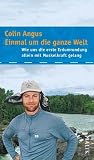 Einmal um die ganze Welt: Wie uns die erste Erdumrundung allein mit Muskelkraft gelang - Colin Angus