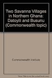 Two Savanna villages in northern Ghana : Datoyili and Busunu