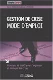 Gestion de crise : mode d'emploi : Principes et outils pour s'organiser et manager les crises