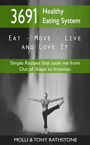 3691 Healthy Eating System: Simple Recipes that took me from Out of Shape to Ironman (Eat 3691), by Molli and Tony Rathstone