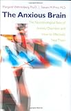 The Anxious Brain: The Neurobiological Basis of Anxiety Disorders and How to Effectively Treat Them