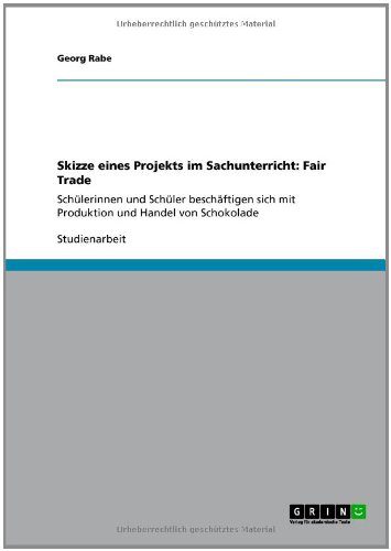 Grin Verlag Skizze eines Projekts im Sachunterricht: Fair Trade: Sch&uuml;lerinnen und Sch&uuml;ler besch&auml;ftigen sich mit Produktion und Handel von Schokolade