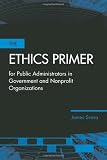 The Ethics Primer for Public Administrators in Government and Nonprofit Organizations