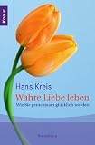 Wahre Liebe leben: Wie Sie gemeinsam gl&uuml;cklich werden - Hans Kreis