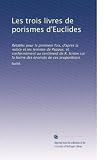 Les trois livres de porismes d'Euclides: Rétablis pour la première fois, d'apres la notice et les lemmes de Pappus, et conformément au sentiment de R. ... énoncés de ces propositions (French Edition)