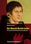Der Mensch Martin Luther: Eine Unterrichtseinheit f�r die Grundschule. Martin Luther - Leben, Werk und Wirken