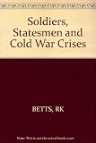 Soldiers, statesmen, and cold war crises