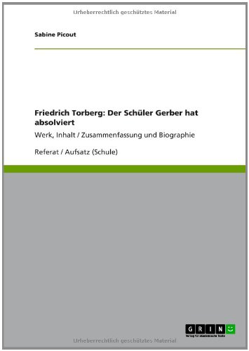 Grin Verlag Friedrich Torberg: Der Sch&uuml;ler Gerber hat absolviert: Werk, Inhalt / Zusammenfassung und Biographie