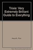 Trixie : very extremely brilliant guide to everything