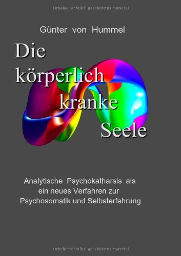 Books on Demand Die k&ouml;rperlich kranke Seele: Analytische Psychokatharsis als ein neues Verfahren zur Psychosomatik und Selbsterfahrung