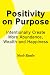 Positivity on Purpose: Intentionally Create More Abundance, Wealth and Happiness