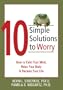 10 Simple Solutions to Worry: How to Calm Your Mind, Relax Your Body, and Reclaim Your Life