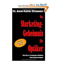 Das Marketing-Geheimnis f�r Optiker: Wie Sie in 12 einfachen Schritten Ihren Umsatz steigern k�nnen