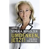 Umdenken, jetzt!: Ein Buch f�r Mutigevon "Sonja A. Buholzer"