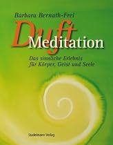 Duftmeditation: Das sinnliche Erlebnis f&uuml;r K&ouml;rper, Geist und Seele