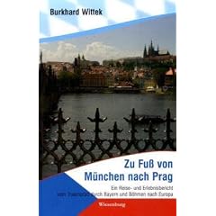 Zu Fu� von M�nchen nach Prag: Ein Reise- und Erlebnisbericht vom Traumpfad durch Bayern und B�hmen nach Europa