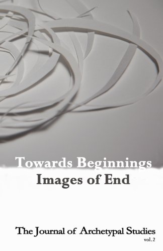 Towards Beginnings: Images of End (Full Color Edition) (The Journal of Archetypal Studies)