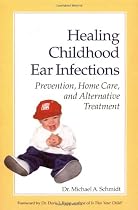 Healing Childhood Ear Infections: Prevention, Home Care, and Alternative Treatment