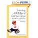 Healing Childhood Ear Infections: Prevention, Home Care, and Alternative Treatment