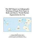 Review ICON Group International, Inc.  / The 2007 Report on Lithographic Printing of Single-Web Paper in Rolls and Sheets: World Market Segmentation by City