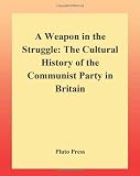 A weapon in the struggle : the cultural history of the Communist Party in Britain