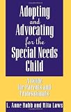 Adopting and Advocating for the Special Needs Child: A Guide for Parents and Professionals