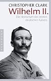 Wilhelm II.: Die Herrschaft des letzten deutschen Kaisers - Christopher Clark