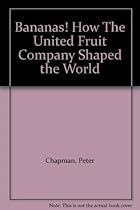 Bananas! How The United Fruit Company Shaped the World Bananas! How The United Fruit Company Shaped the World