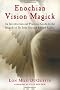 Enochian Vision Magick: An Introduction and Practical Guide to the Magick of Dr. John Dee and Edward Kelley
