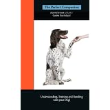 The Perfect Companion - Understanding, Training and Bonding with Your Dog! (Volume 1)