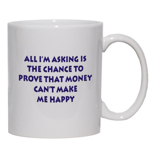 All I'm asking if the chance to prove that money can't make me happy Mug for Coffee / Hot Beverage (choice of sizes and colors)