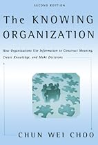 The Knowing Organization: How Organizations Use Information to Construct Meaning, Create Knowledge, and Make Decisions