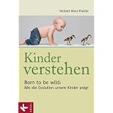 Kinder verstehen. Born to be wild: Wie die Evolution unsere Kinder pr�gt. Mit einem Vorwort von Remo Largovon "Herbert Renz-Polster"