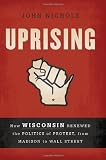 Uprising: How Wisconsin Renewed the Politics of Protest, from Madison to Wall Street