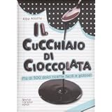 Il cucchiaio di cioccolata. Pi� di 500 ricette facili e golosedi Alba Allotta
