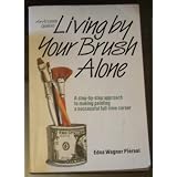 Living By Your Brush Alone (An Artist's Guide) (A step-by-step approach to making painting a successful full-time career)