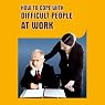 A Guide to Coping with Difficult People at Work