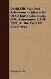 David Gill, Man and Astronomer - Memories of Sir David Gill, K.C.B., H.M. Astronomer (1879-1907) at the Cape of Good Hope