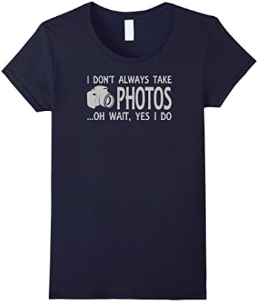 I Don't Always Take Photos Oh Wait Yes I Do Funny T-Shirt - Female Large - Navy